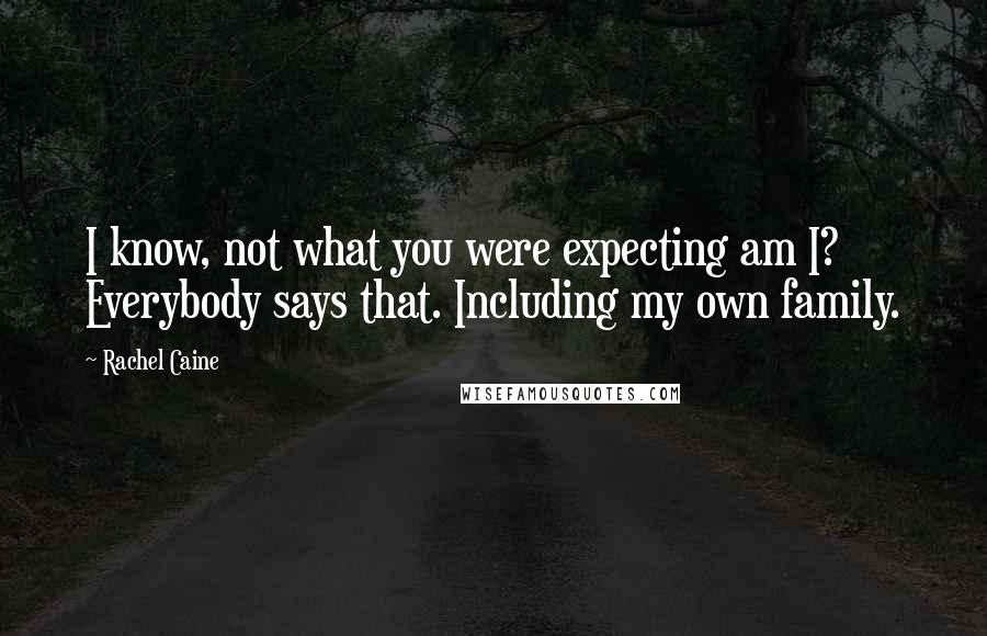 Rachel Caine Quotes: I know, not what you were expecting am I? Everybody says that. Including my own family.