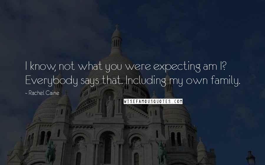 Rachel Caine Quotes: I know, not what you were expecting am I? Everybody says that. Including my own family.