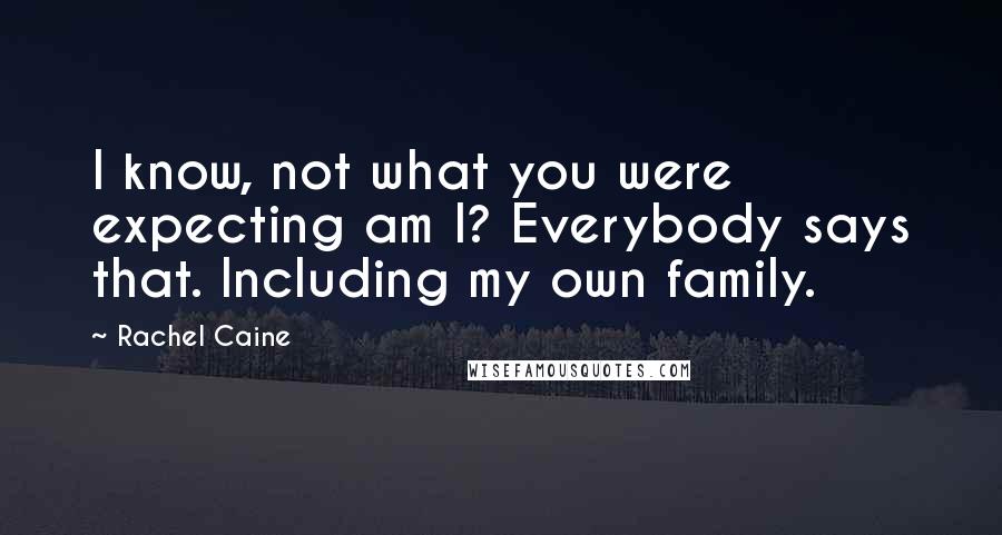 Rachel Caine Quotes: I know, not what you were expecting am I? Everybody says that. Including my own family.