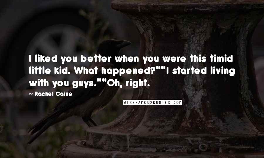 Rachel Caine Quotes: I liked you better when you were this timid little kid. What happened?""I started living with you guys.""Oh, right.