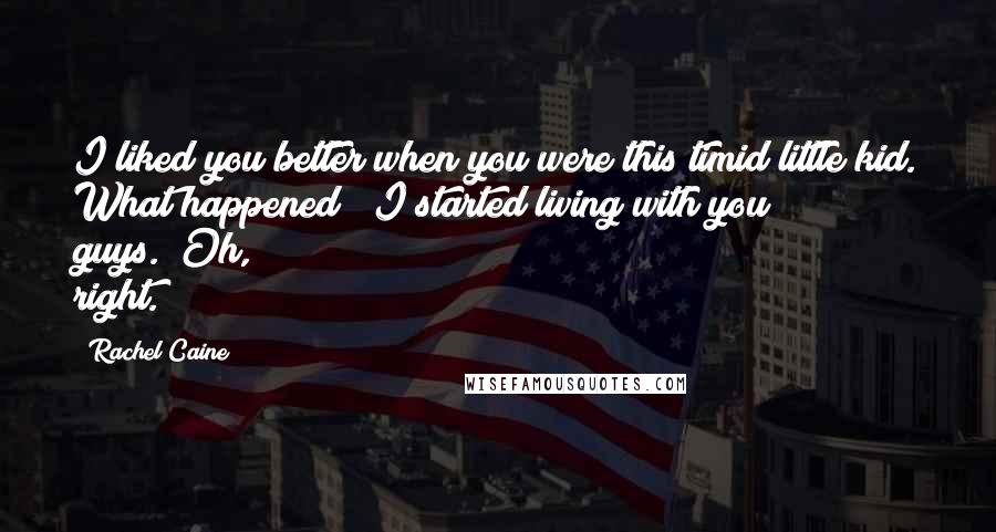 Rachel Caine Quotes: I liked you better when you were this timid little kid. What happened?""I started living with you guys.""Oh, right.