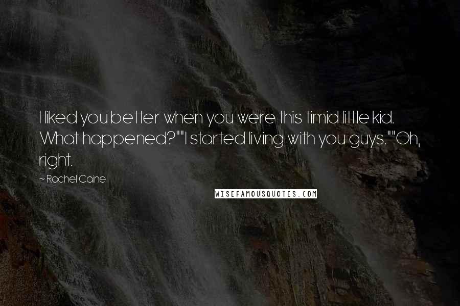 Rachel Caine Quotes: I liked you better when you were this timid little kid. What happened?""I started living with you guys.""Oh, right.