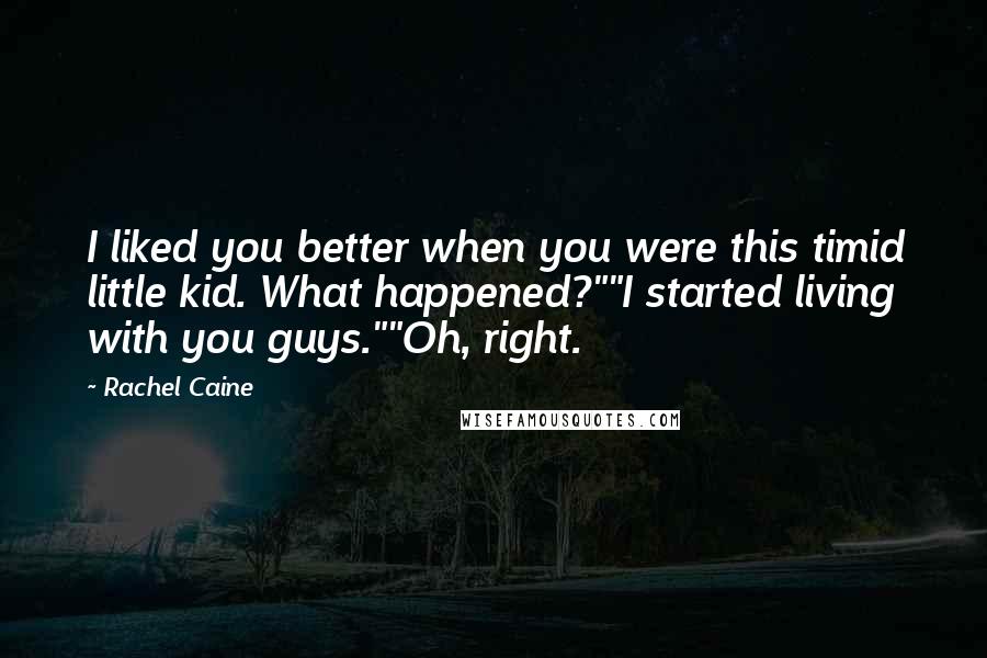 Rachel Caine Quotes: I liked you better when you were this timid little kid. What happened?""I started living with you guys.""Oh, right.