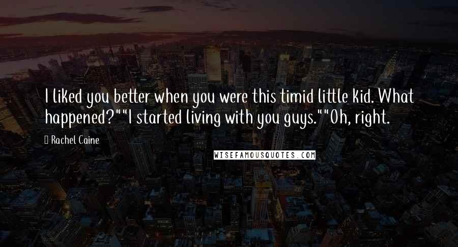 Rachel Caine Quotes: I liked you better when you were this timid little kid. What happened?""I started living with you guys.""Oh, right.