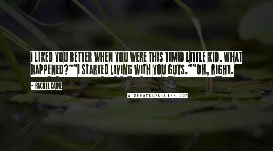 Rachel Caine Quotes: I liked you better when you were this timid little kid. What happened?""I started living with you guys.""Oh, right.