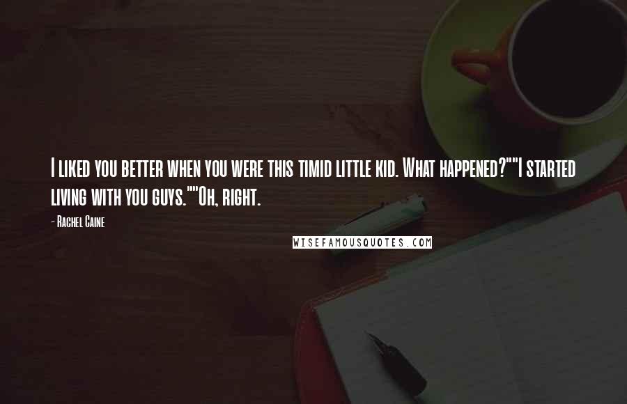 Rachel Caine Quotes: I liked you better when you were this timid little kid. What happened?""I started living with you guys.""Oh, right.