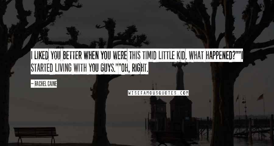 Rachel Caine Quotes: I liked you better when you were this timid little kid. What happened?""I started living with you guys.""Oh, right.