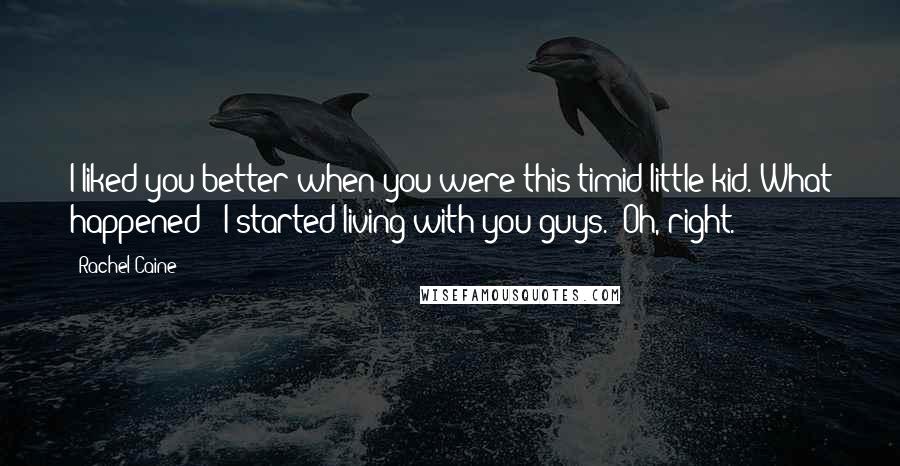 Rachel Caine Quotes: I liked you better when you were this timid little kid. What happened?""I started living with you guys.""Oh, right.