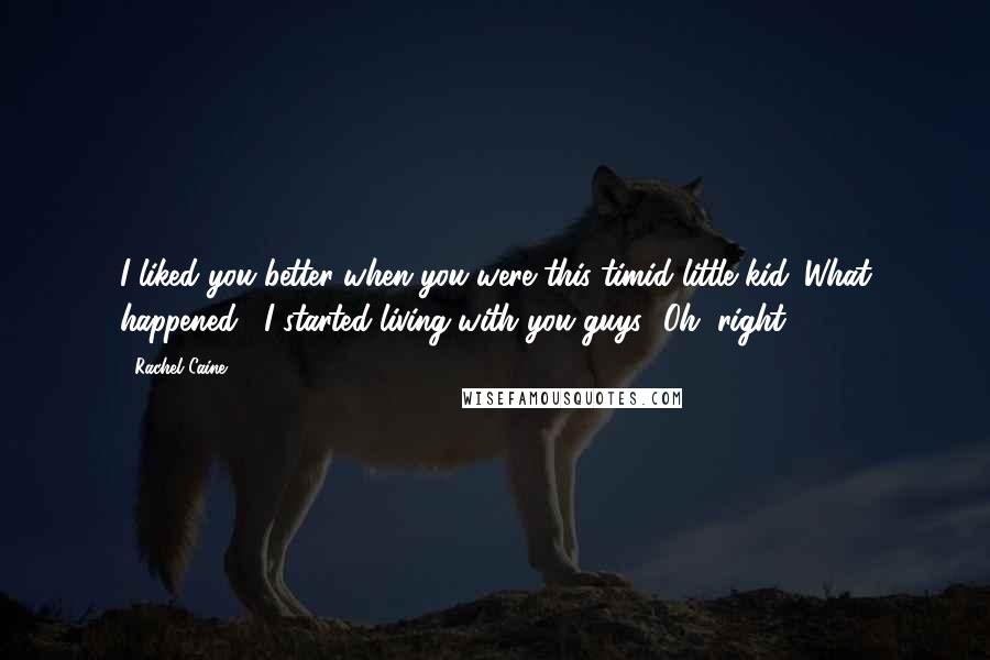 Rachel Caine Quotes: I liked you better when you were this timid little kid. What happened?""I started living with you guys.""Oh, right.