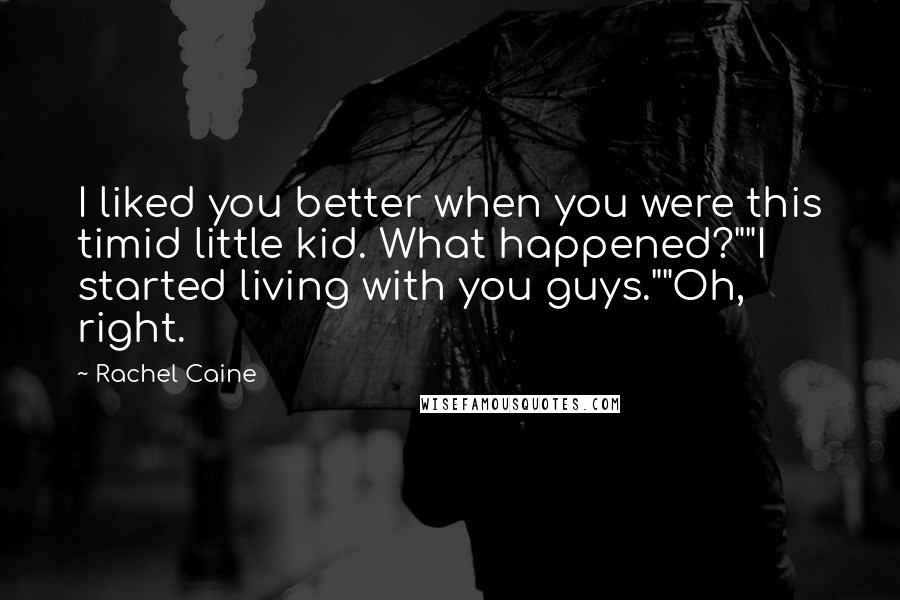 Rachel Caine Quotes: I liked you better when you were this timid little kid. What happened?""I started living with you guys.""Oh, right.