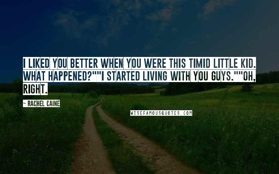 Rachel Caine Quotes: I liked you better when you were this timid little kid. What happened?""I started living with you guys.""Oh, right.