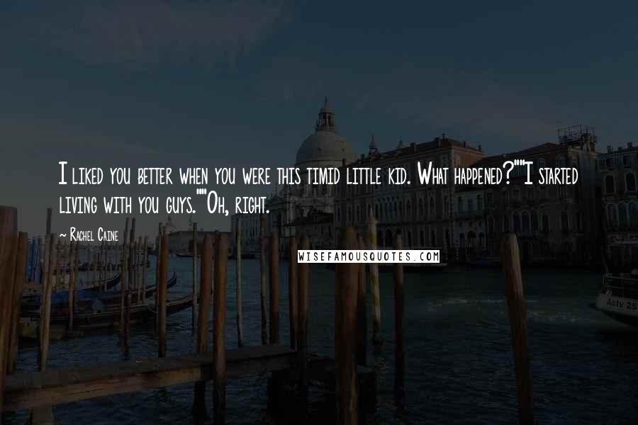 Rachel Caine Quotes: I liked you better when you were this timid little kid. What happened?""I started living with you guys.""Oh, right.