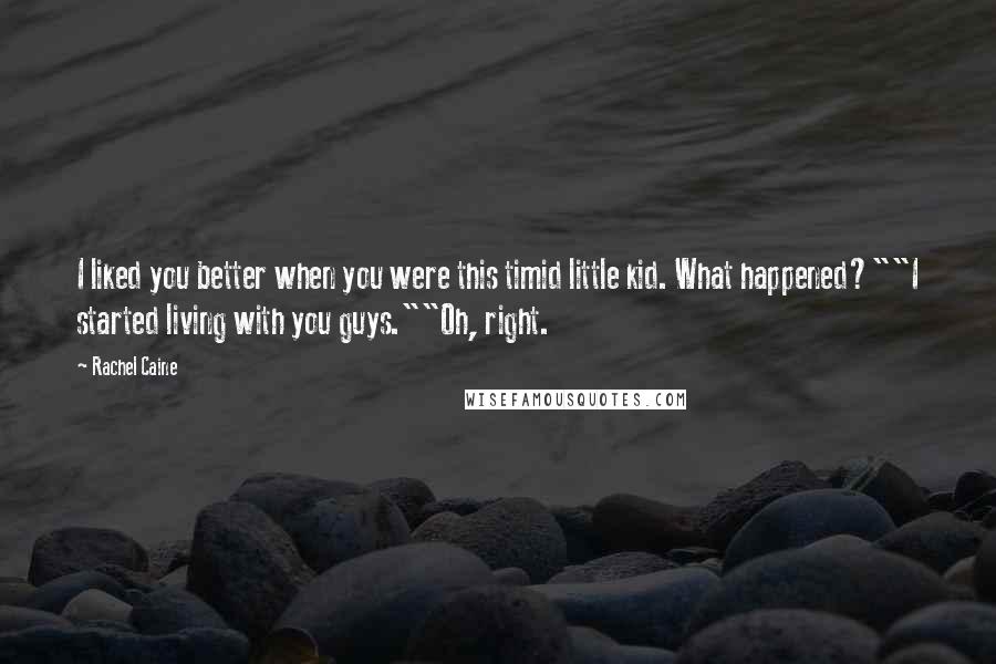 Rachel Caine Quotes: I liked you better when you were this timid little kid. What happened?""I started living with you guys.""Oh, right.