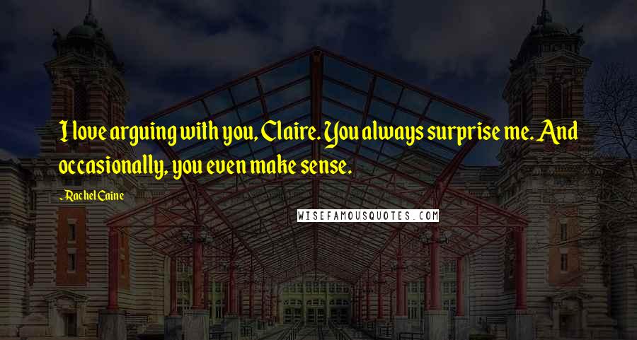 Rachel Caine Quotes: I love arguing with you, Claire. You always surprise me. And occasionally, you even make sense.