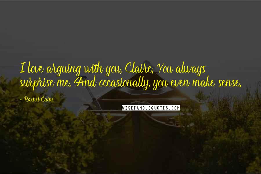 Rachel Caine Quotes: I love arguing with you, Claire. You always surprise me. And occasionally, you even make sense.