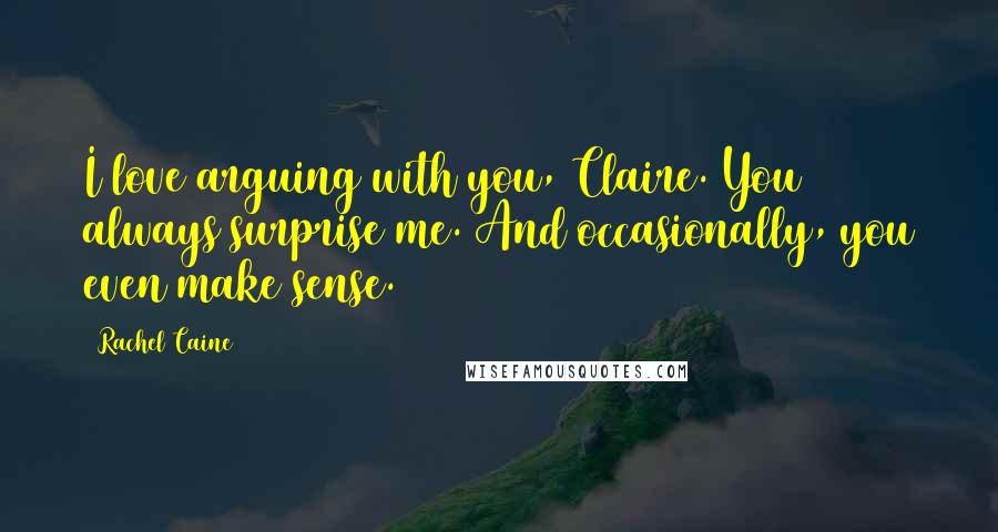 Rachel Caine Quotes: I love arguing with you, Claire. You always surprise me. And occasionally, you even make sense.