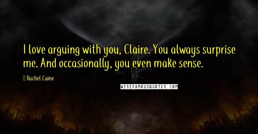Rachel Caine Quotes: I love arguing with you, Claire. You always surprise me. And occasionally, you even make sense.