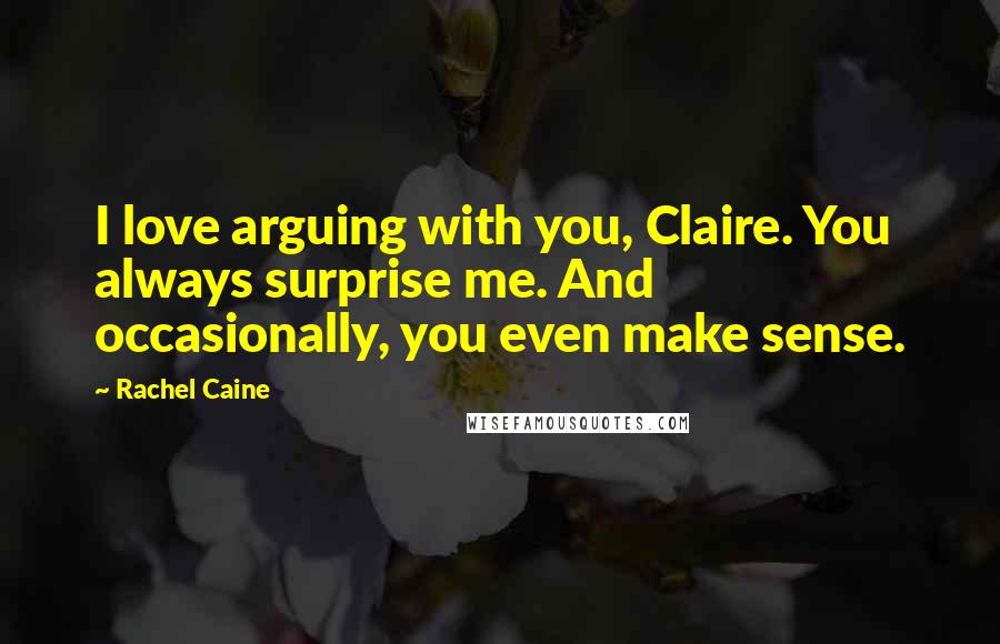 Rachel Caine Quotes: I love arguing with you, Claire. You always surprise me. And occasionally, you even make sense.