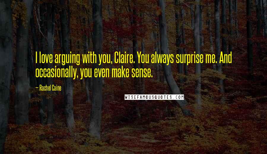 Rachel Caine Quotes: I love arguing with you, Claire. You always surprise me. And occasionally, you even make sense.