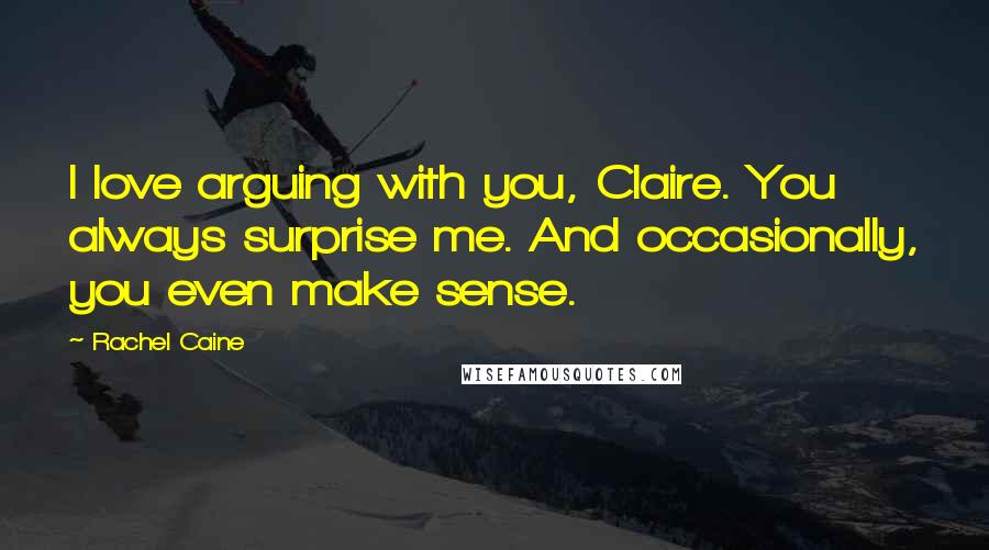 Rachel Caine Quotes: I love arguing with you, Claire. You always surprise me. And occasionally, you even make sense.