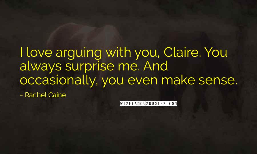 Rachel Caine Quotes: I love arguing with you, Claire. You always surprise me. And occasionally, you even make sense.