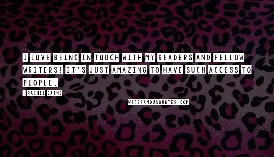 Rachel Caine Quotes: I love being in touch with my readers and fellow writers! It's just amazing to have such access to people.