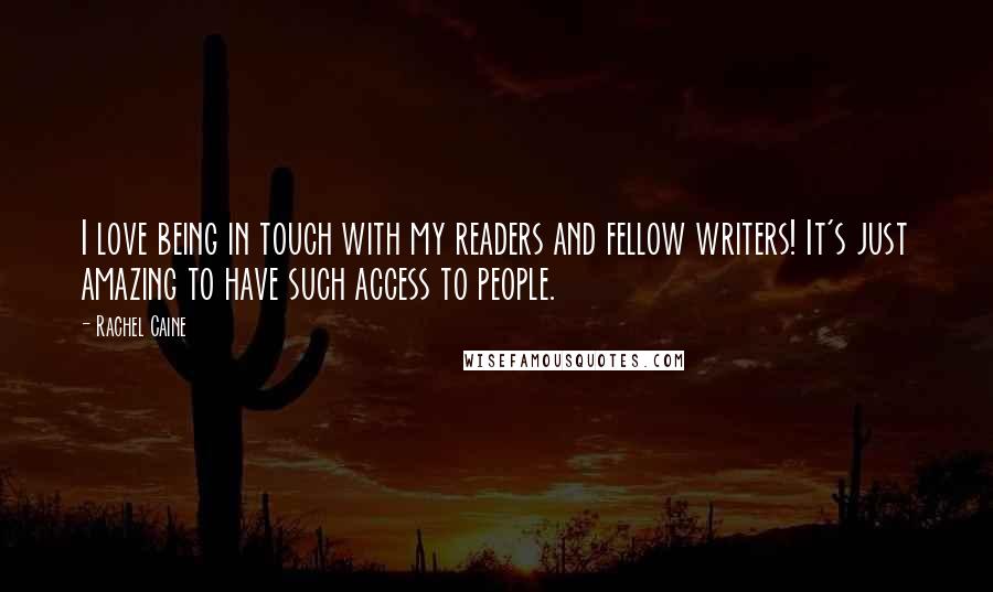 Rachel Caine Quotes: I love being in touch with my readers and fellow writers! It's just amazing to have such access to people.