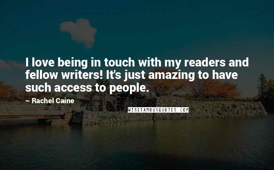 Rachel Caine Quotes: I love being in touch with my readers and fellow writers! It's just amazing to have such access to people.