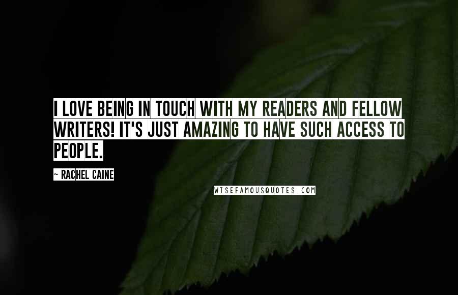 Rachel Caine Quotes: I love being in touch with my readers and fellow writers! It's just amazing to have such access to people.