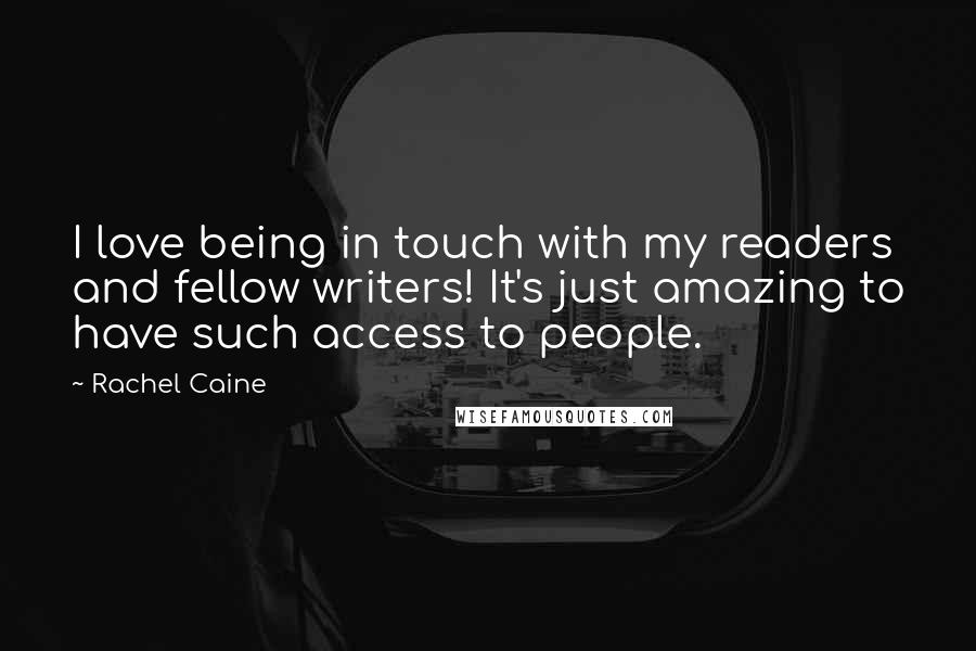 Rachel Caine Quotes: I love being in touch with my readers and fellow writers! It's just amazing to have such access to people.