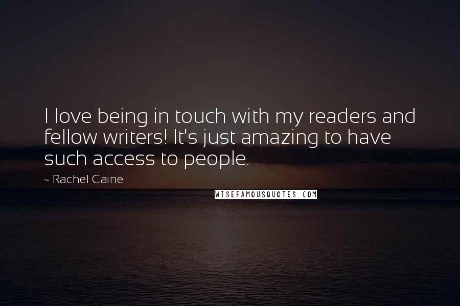 Rachel Caine Quotes: I love being in touch with my readers and fellow writers! It's just amazing to have such access to people.