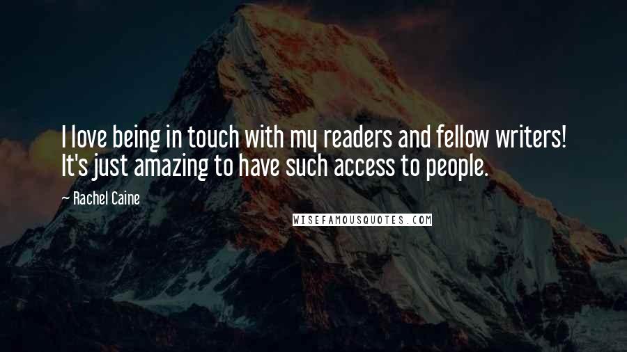 Rachel Caine Quotes: I love being in touch with my readers and fellow writers! It's just amazing to have such access to people.