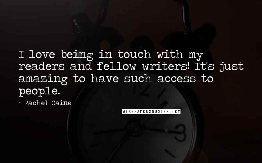 Rachel Caine Quotes: I love being in touch with my readers and fellow writers! It's just amazing to have such access to people.