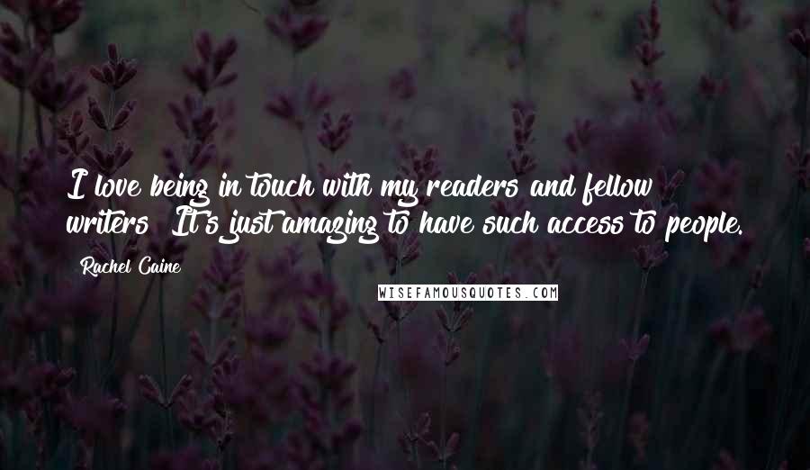 Rachel Caine Quotes: I love being in touch with my readers and fellow writers! It's just amazing to have such access to people.