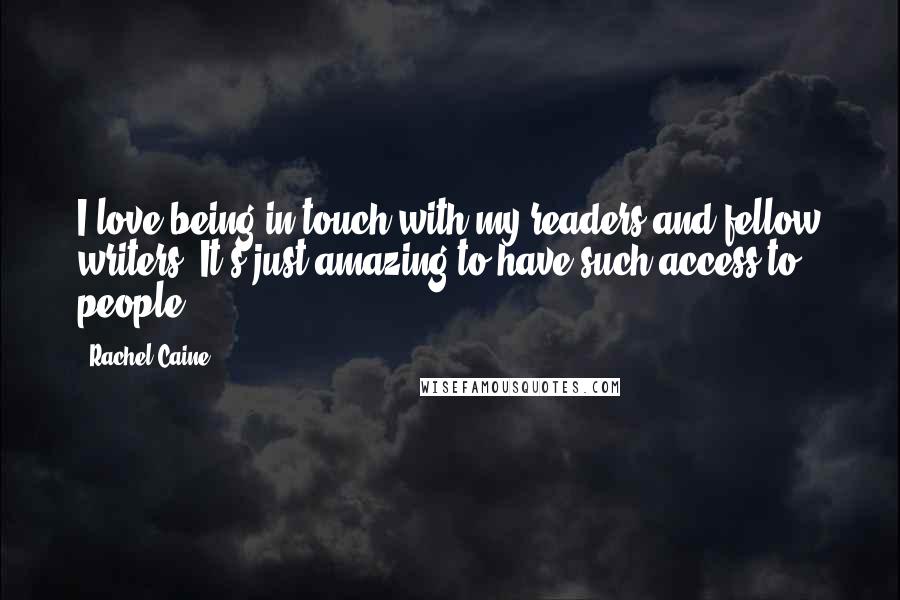 Rachel Caine Quotes: I love being in touch with my readers and fellow writers! It's just amazing to have such access to people.