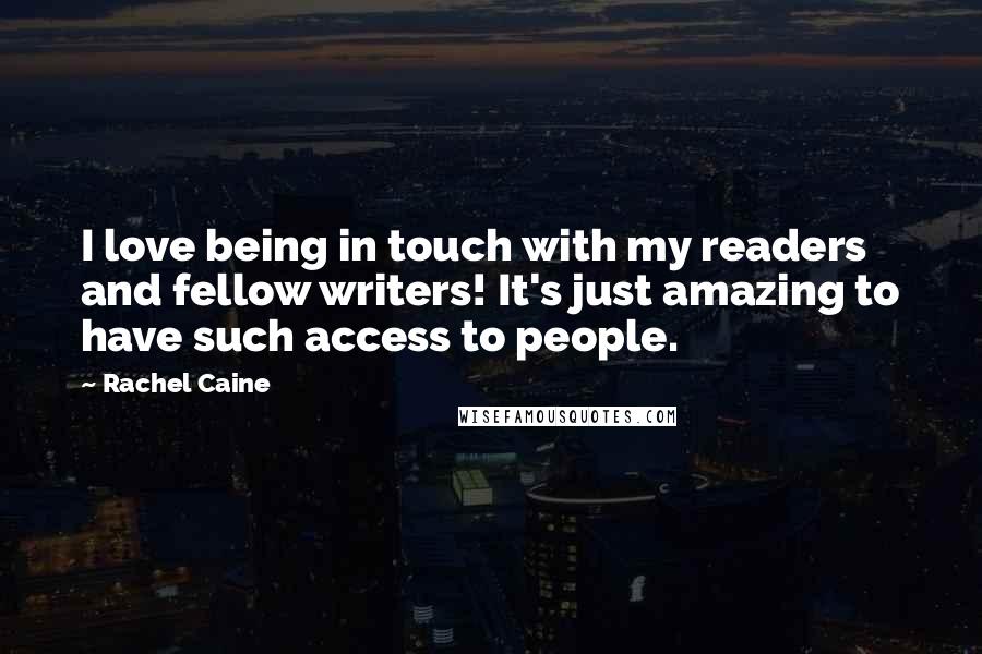 Rachel Caine Quotes: I love being in touch with my readers and fellow writers! It's just amazing to have such access to people.