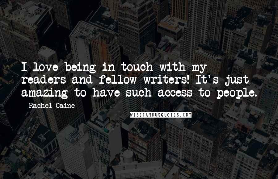 Rachel Caine Quotes: I love being in touch with my readers and fellow writers! It's just amazing to have such access to people.