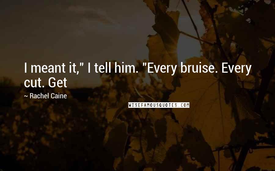 Rachel Caine Quotes: I meant it," I tell him. "Every bruise. Every cut. Get