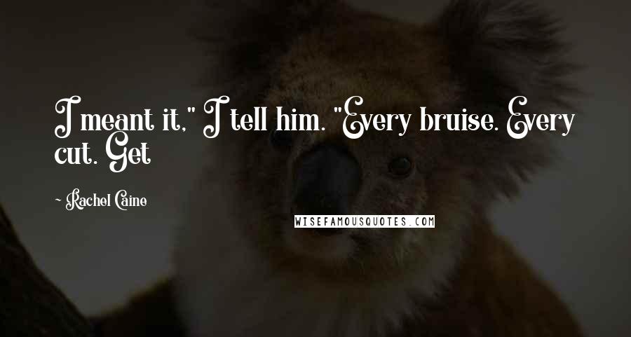 Rachel Caine Quotes: I meant it," I tell him. "Every bruise. Every cut. Get