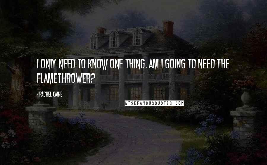 Rachel Caine Quotes: I only need to know one thing. Am I going to need the flamethrower?