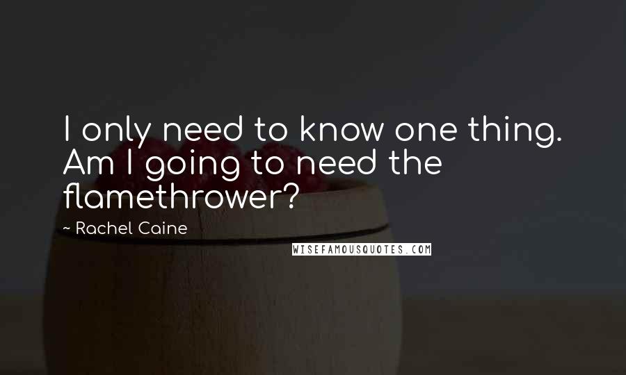 Rachel Caine Quotes: I only need to know one thing. Am I going to need the flamethrower?