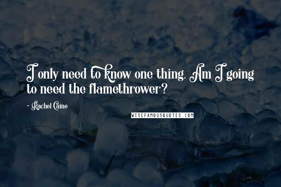 Rachel Caine Quotes: I only need to know one thing. Am I going to need the flamethrower?