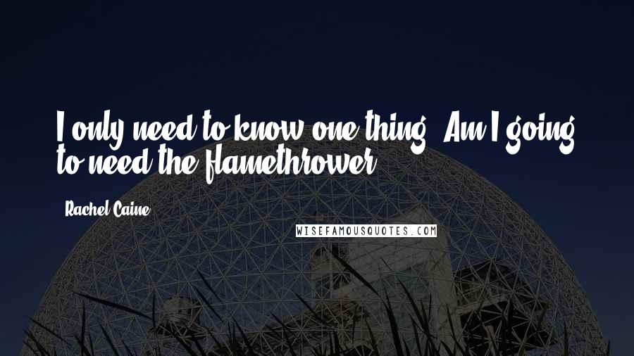 Rachel Caine Quotes: I only need to know one thing. Am I going to need the flamethrower?