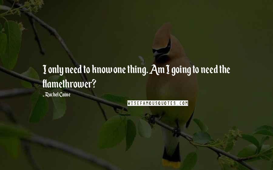 Rachel Caine Quotes: I only need to know one thing. Am I going to need the flamethrower?