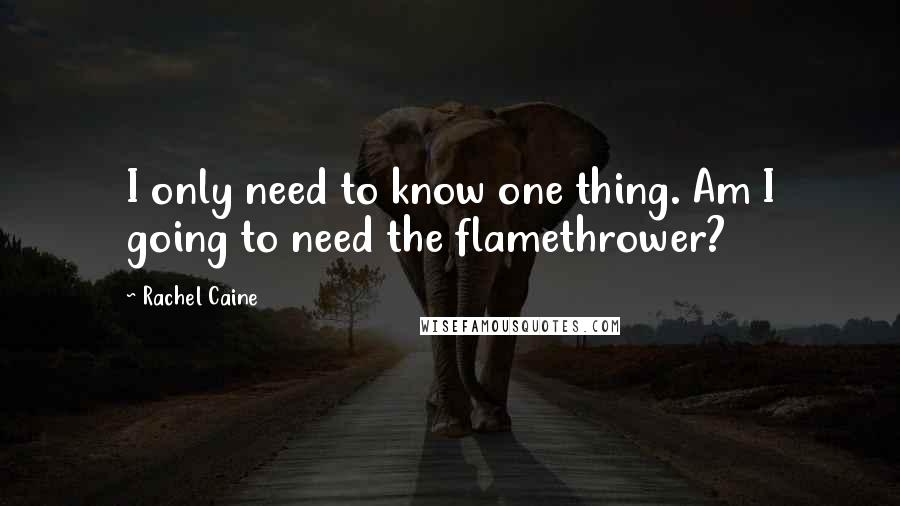 Rachel Caine Quotes: I only need to know one thing. Am I going to need the flamethrower?