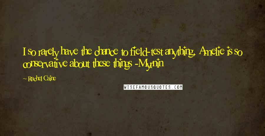 Rachel Caine Quotes: I so rarely have the chance to field-test anything. Amelie is so conservative about these things -Myrnin