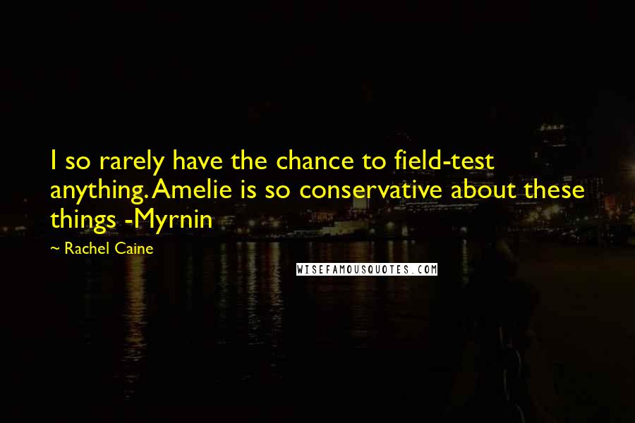 Rachel Caine Quotes: I so rarely have the chance to field-test anything. Amelie is so conservative about these things -Myrnin