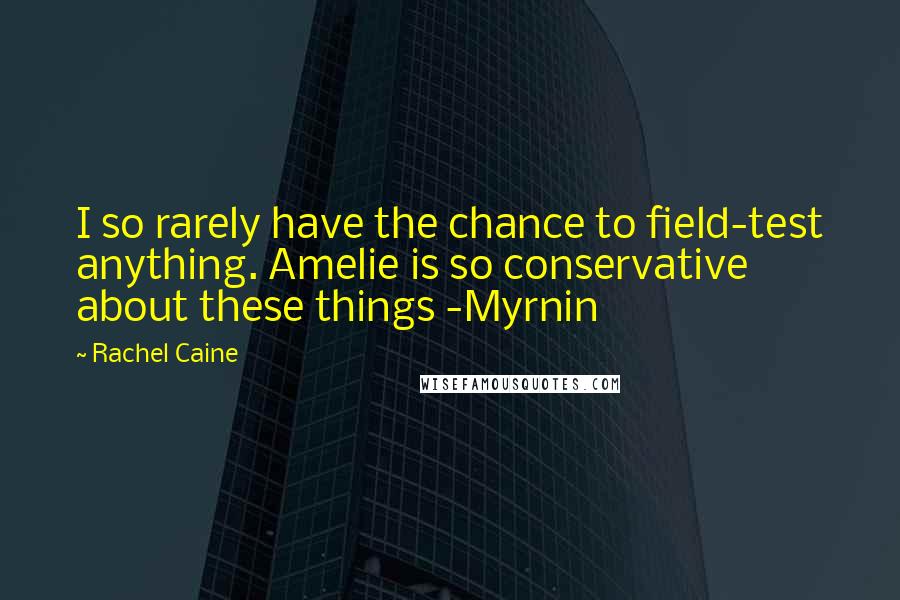 Rachel Caine Quotes: I so rarely have the chance to field-test anything. Amelie is so conservative about these things -Myrnin