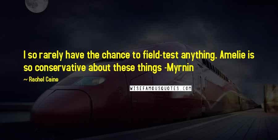 Rachel Caine Quotes: I so rarely have the chance to field-test anything. Amelie is so conservative about these things -Myrnin