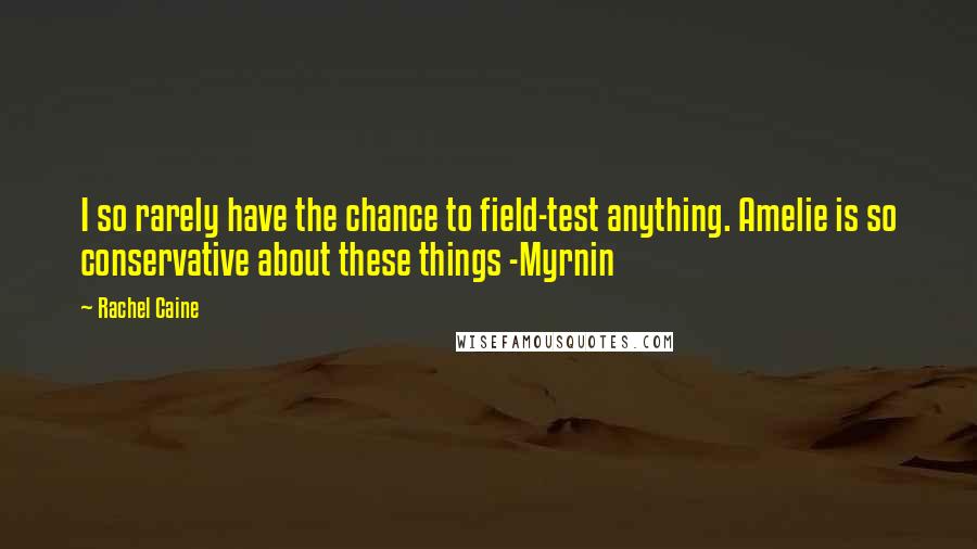 Rachel Caine Quotes: I so rarely have the chance to field-test anything. Amelie is so conservative about these things -Myrnin